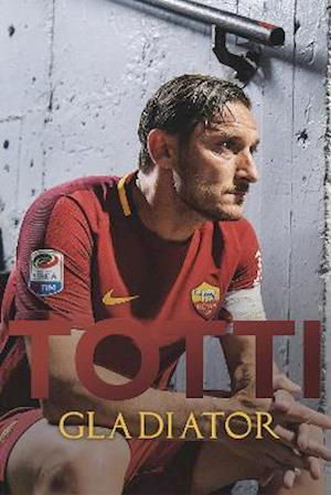 Gladiator - Francesco Totti - Livros - De Coubertin Books - 9781916278493 - 7 de outubro de 2021