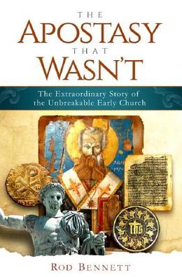 Cover for Rod Bennett · The Apostasy That Wasn't: the Extraordinary Story of the Unbreakable Early Church (Hardcover Book) (2017)