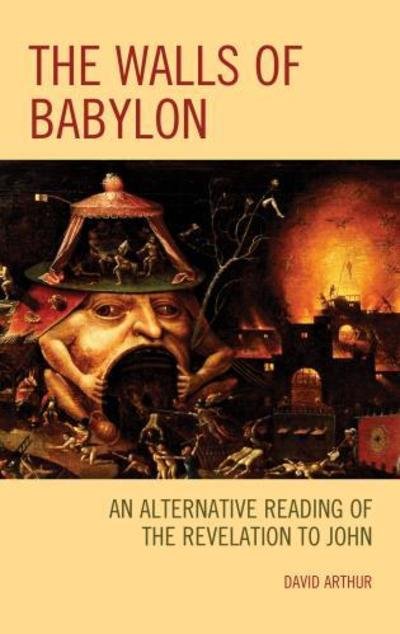 Cover for David Arthur · The Walls of Babylon: An Alternative Reading of the Revelation to John (Hardcover Book) (2019)