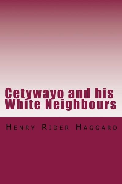 Cetywayo and His White Neighbours - Henry Rider Haggard - Kirjat - Createspace Independent Publishing Platf - 9781981825493 - maanantai 18. joulukuuta 2017