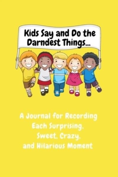 Cover for Sharon Purtill · Kids Say and Do the Darndest Things (Yellow Cover): A Journal for Recording Each Sweet, Silly, Crazy and Hilarious Moment (Paperback Book) (2020)