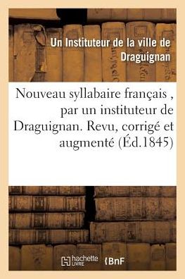 Cover for Instituteur de Draguignan · Nouveau Syllabaire Francais, Par Un Instituteur de la Ville de Draguignan. (Paperback Book) (2016)