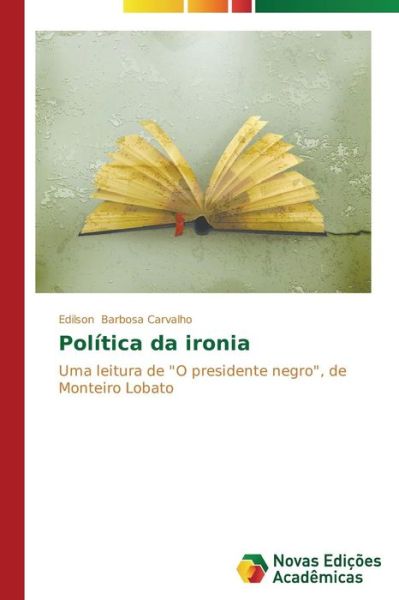 Cover for Edilson Barbosa Carvalho · Política Da Ironia: Uma Leitura De &quot;O Presidente Negro&quot;, De Monteiro Lobato (Paperback Book) [Portuguese edition] (2014)