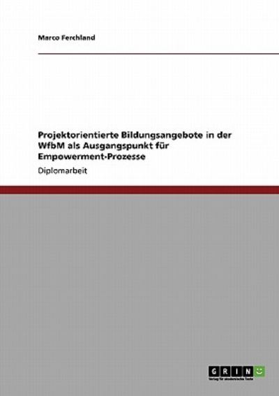 Projektorientierte Bildungsangebote in der WfbM als Ausgangspunkt fur Empowerment-Prozesse - Marco Ferchland - Books - Grin Verlag - 9783640388493 - July 31, 2009