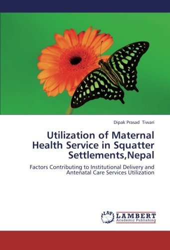 Cover for Dipak  Prasad Tiwari · Utilization of Maternal Health Service in Squatter Settlements,nepal: Factors Contributing to Institutional Delivery and Antenatal Care Services Utilization (Taschenbuch) (2012)