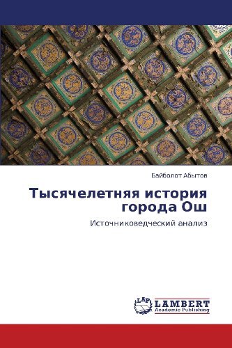 Tysyacheletnyaya Istoriya Goroda Osh: Istochnikovedcheskiy Analiz - Baybolot Abytov - Books - LAP LAMBERT Academic Publishing - 9783659272493 - October 21, 2012