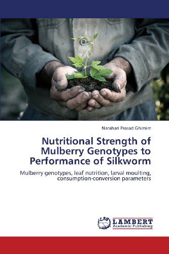 Cover for Narahari Prasad Ghimire · Nutritional Strength of Mulberry Genotypes to Performance of Silkworm: Mulberry Genotypes, Leaf Nutrition, Larval Moulting, Consumption-conversion Parameters (Paperback Book) (2013)