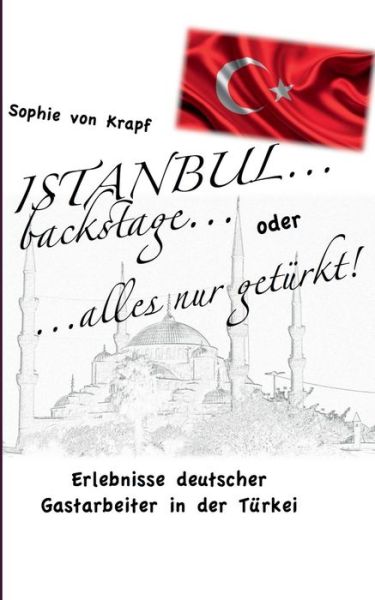 Cover for Sophie Von Krapf · Istanbul backstage... oder alles nur geturkt: Erlebnisse deutscher Gastarbeiter in der Turkei (Paperback Book) (2020)