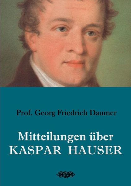 Mitteilungen uber Kaspar Hauser - Georg Friedrich Daumer - Kirjat - Books on Demand - 9783748190493 - keskiviikko 23. tammikuuta 2019