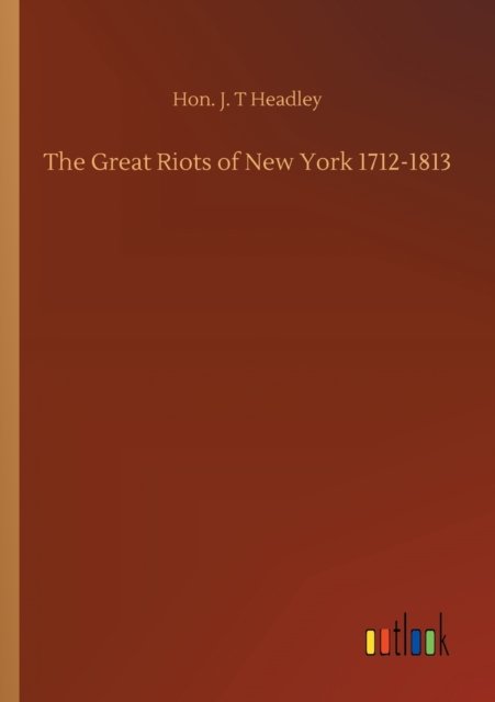 Cover for Hon J T Headley · The Great Riots of New York 1712-1813 (Paperback Book) (2020)