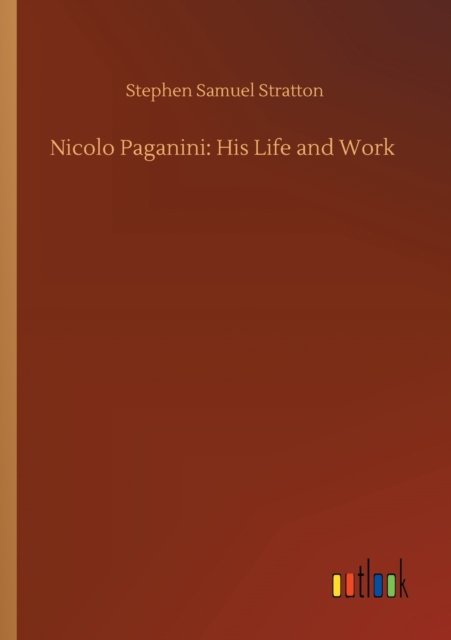 Nicolo Paganini: His Life and Work - Stephen Samuel Stratton - Boeken - Outlook Verlag - 9783752427493 - 13 augustus 2020