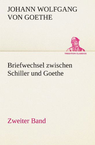 Cover for Johann Wolfgang Von Goethe · Briefwechsel Zwischen Schiller Und Goethe - Zweiter Band (Tredition Classics) (German Edition) (Paperback Book) [German edition] (2012)