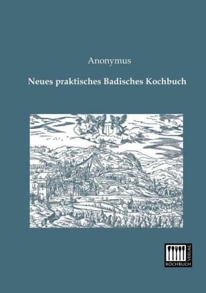 Cover for Anonymus · Neues Praktisches Badisches Kochbuch (Paperback Bog) [German edition] (2013)