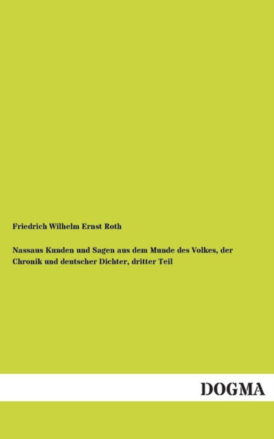 Nassaus Kunden Und Sagen Aus Dem Munde Des Volkes, Der Chronik Und Deutscher Dichter, Dritter Teil - Friedrich Wilhelm Ernst Roth - Books - Dogma - 9783955802493 - May 3, 2013