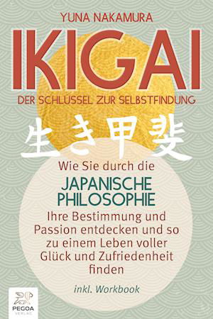 Cover for Yuna Nakamura · Ikigai - Der Schlüssel zur Selbstfindung: Wie Sie durch die japanische Philosophie Ihre Bestimmung und Passion entdecken und so zu einem Leben voller Glück und Zufriedenheit finden (inkl. Workbook) (Book) (2023)