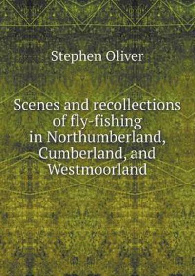 Cover for Stephen Oliver · Scenes and Recollections of Fly-fishing in Northumberland, Cumberland, and Westmoorland (Paperback Book) (2015)