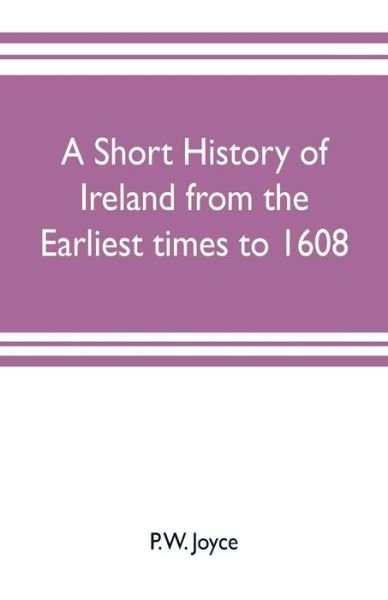 Cover for P W Joyce · A short history of Ireland from the earliest times to 1608 (Paperback Book) (2019)