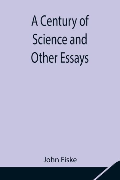 A Century of Science and Other Essays - John Fiske - Livros - Alpha Edition - 9789354847493 - 5 de agosto de 2021