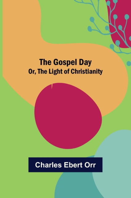 Cover for Charles Ebert Orr · The Gospel Day; Or, the Light of Christianity (Paperback Book) (2022)