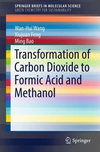 Cover for Wan-Hui Wang · Transformation of Carbon Dioxide to Formic Acid and Methanol - SpringerBriefs in Green Chemistry for Sustainability (Paperback Book) [1st ed. 2018 edition] (2017)