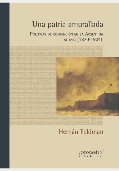 Cover for Hernan Feldman · Una patria amurallada: Politicas de contencion en la Argentina aluvial (1870 - 1904) (Paperback Book) (2021)