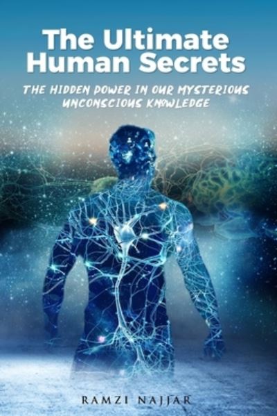 The Ultimate Human Secrets: The Hidden Power in Our Mysterious Unconscious Knowledge - Ramzi Najjar - Books - Independently Published - 9798740657493 - May 24, 2021
