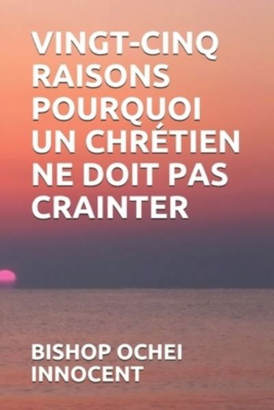 Cover for Bishop Ochei Innocent · Vingt-Cinq Raisons Pourquoi Un Chretien Ne Doit Pas Crainter (Taschenbuch) (2021)
