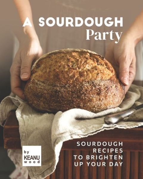 Cover for Keanu Wood · A Sourdough Party: Sourdough Recipes to Brighten Up Your Day (Paperback Bog) (2021)