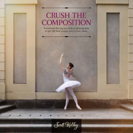 Cover for Scott Kelby · Crush the Composition: Transform the Way You Look at Photography to Get the Best Images You've Ever Taken (Taschenbuch) (2025)