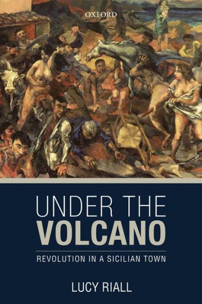 Cover for Riall, Lucy (Professor of History, Birkbeck University of London) · Under the Volcano: Revolution in a Sicilian Town (Hardcover Book) (2013)