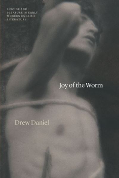 Cover for Professor Drew Daniel · Joy of the Worm: Suicide and Pleasure in Early Modern English Literature - Thinking Literature (Hardcover Book) (2022)