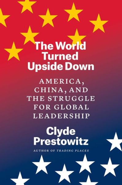 Cover for Clyde Prestowitz · The World Turned Upside Down: America, China, and the Struggle for Global Leadership (Hardcover Book) (2021)