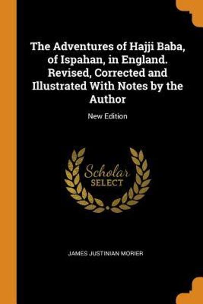 The Adventures of Hajji Baba, of Ispahan, in England. Revised, Corrected and Illustrated with Notes by the Author New Edition - James Justinian Morier - Książki - Franklin Classics Trade Press - 9780343751494 - 18 października 2018