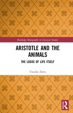 Cover for Claudia Zatta · Aristotle and the Animals: The Logos of Life Itself - Routledge Monographs in Classical Studies (Hardcover Book) (2022)