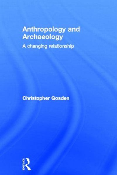 Anthropology and Archaeology: A Changing Relationship - Chris Gosden - Books - Taylor & Francis Ltd - 9780415162494 - September 16, 1999