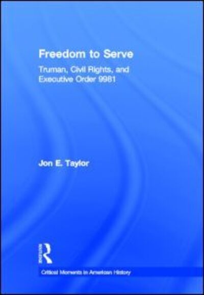 Freedom to Serve: Truman, Civil Rights, and Executive Order 9981 - Critical Moments in American History - Jon Taylor - Books - Taylor & Francis Ltd - 9780415894494 - October 4, 2012