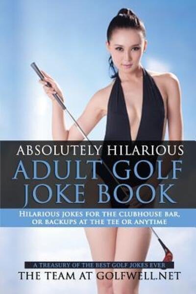 Cover for At Golfwell Net The Team · Absolutely Hilarious Adult Golf Joke Book : A Treasury Hilarious Jokes On The Course, Clubhouse Bar, Or Tee Box Or Basically Anywhere. (Paperback Book) (2016)