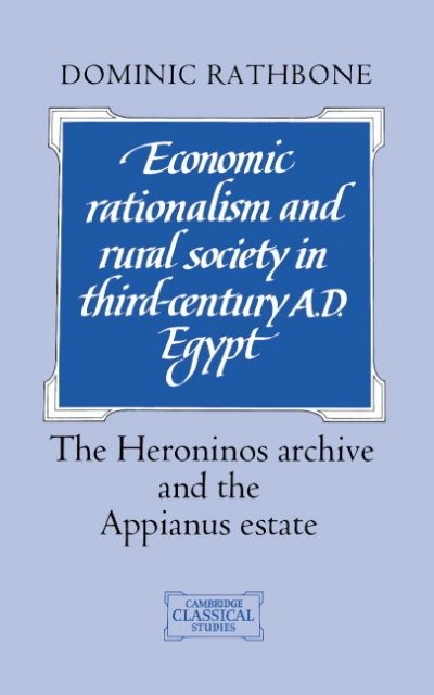 Cover for Rathbone, Dominic (King's College London) · Economic Rationalism and Rural Society in Third-Century AD Egypt: The Heroninos Archive and the Appianus Estate - Cambridge Classical Studies (Hardcover Book) (1991)