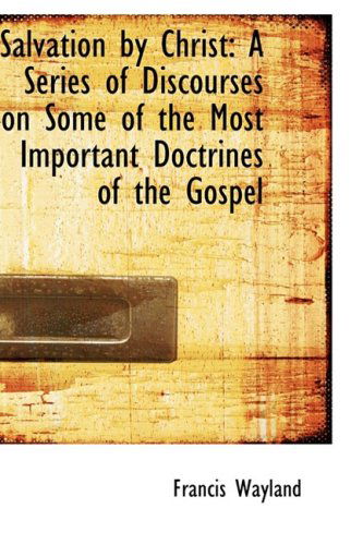 Salvation by Christ: a Series of Discourses on Some of the Most Important Doctrines of the Gospel - Francis Wayland - Books - BiblioLife - 9780559291494 - October 15, 2008