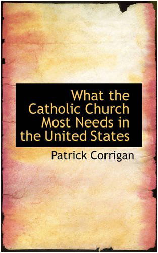 What the Catholic Church Most Needs in the United States - Patrick Corrigan - Livros - BiblioLife - 9780559725494 - 9 de dezembro de 2008