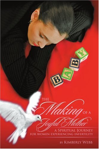 The Making of a Joyful Mother: a Spiritual Journey for Women Experiencing Infertility - Kimberly Webb - Books - iUniverse, Inc. - 9780595394494 - April 28, 2006