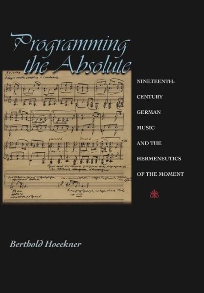 Cover for Berthold Hoeckner · Programming the Absolute: Nineteenth-Century German Music and the Hermeneutics of the Moment (Innbunden bok) (2002)