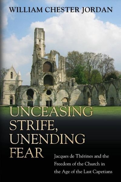 Cover for William Chester Jordan · Unceasing Strife, Unending Fear: Jacques de Therines and the Freedom of the Church in the Age of the Last Capetians (Pocketbok) (2016)