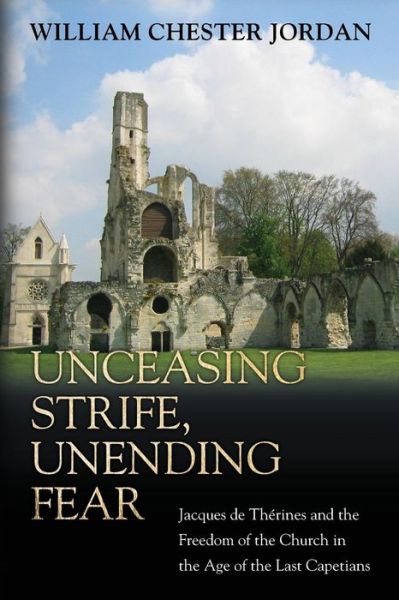 Unceasing Strife, Unending Fear: Jacques de Therines and the Freedom of the Church in the Age of the Last Capetians - William Chester Jordan - Books - Princeton University Press - 9780691171494 - July 26, 2016