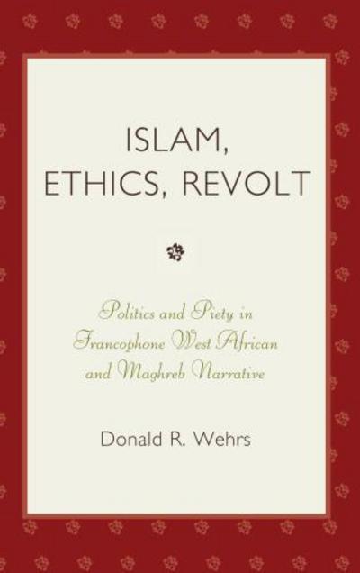 Cover for Donald R. Wehrs · Islam, Ethics, Revolt: Politics and Piety in Francophone West African and Mahgreb Narrative (Hardcover Book) (2008)