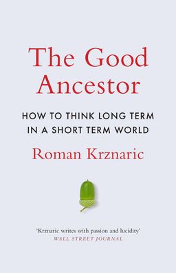 Cover for Roman Krznaric · The Good Ancestor: How to Think Long Term in a Short-Term World (Hardcover Book) (2020)