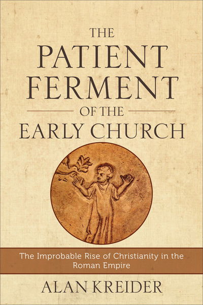 Cover for Alan Kreider · The Patient Ferment of the Early Church – The Improbable Rise of Christianity in the Roman Empire (Paperback Book) (2016)