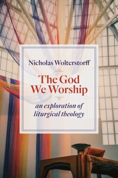 Cover for Nicholas Wolterstorff · God We Worship: An Exploration of Liturgical Theology - Kantzer Lectures in Revealed Theology (KLRT) (Taschenbuch) (2015)