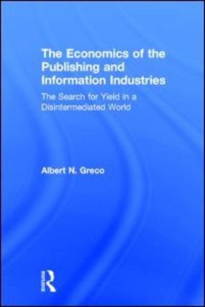 Cover for Greco, Albert N. (Fordham University) · The Economics of the Publishing and Information Industries: The Search for Yield in a Disintermediated World (Hardcover Book) (2014)