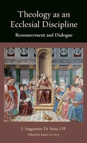 Cover for J. Augustine Di Noia · Theology As an Ecclesial Discipline: Ressourcement and Dialogue - Thomistic Ressourcement Series (Hardcover Book) (2024)